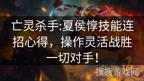 亡灵杀手:夏侯惇技能连招心得，操作灵活战胜一切对手！