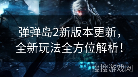 弹弹岛2新版本更新,全新玩法全方位解析! 弹弹岛2新版本更新,全新玩法全方位解析!
