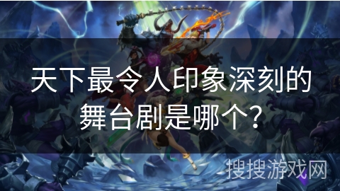 天下最令人印象深刻的舞台剧是哪个？