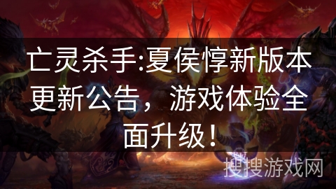 亡灵杀手:夏侯惇新版本更新公告，游戏体验全面升级！