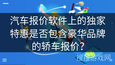 汽车报价软件上的独家特惠是否包含豪华品牌的轿车报价？