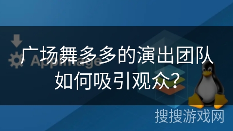 广场舞多多的演出团队如何吸引观众？
