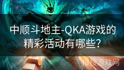中顺斗地主-QKA游戏的精彩活动有哪些？