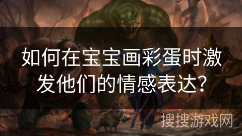 如何在宝宝画彩蛋时激发他们的情感表达? 如何在宝宝画彩蛋时激发他们的情感表达?