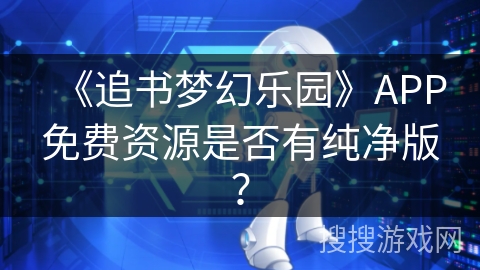 《追书梦幻乐园》APP免费资源是否有纯净版？