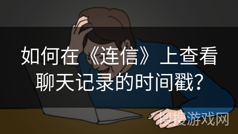 如何在《连信》上查看聊天记录的时间戳？