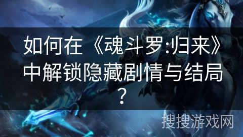 如何在《魂斗罗:归来》中解锁隐藏剧情与结局？