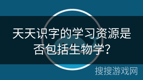 天天识字的学习资源是否包括生物学？