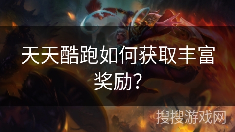 天天酷跑如何获取丰富奖励？