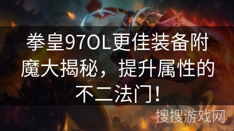 拳皇97OL更佳装备附魔大揭秘，提升属性的不二法门！