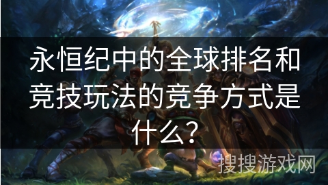 永恒纪中的全球排名和竞技玩法的竞争方式是什么？