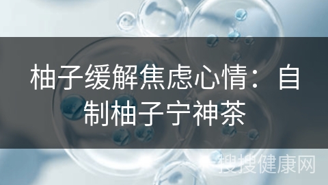 柚子缓解焦虑心情：自制柚子宁神茶