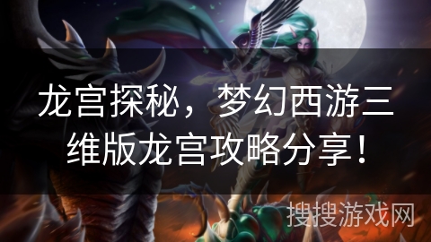 龙宫探秘，梦幻西游三维版龙宫攻略分享！