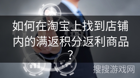 如何在淘宝上找到店铺内的满返积分返利商品？