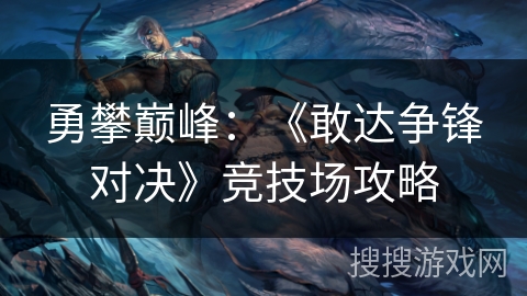 勇攀巅峰：《敢达争锋对决》竞技场攻略