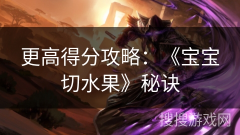 更高得分攻略：《宝宝切水果》秘诀