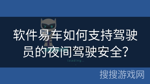 软件易车如何支持驾驶员的夜间驾驶安全？