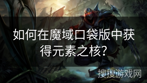 如何在魔域口袋版中获得元素之核？