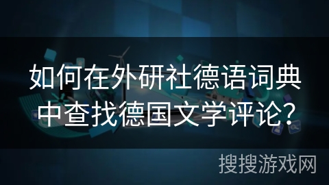 如何在外研社德语词典中查找德国文学评论？