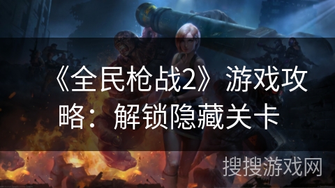 《全民枪战2》游戏攻略：解锁隐藏关卡