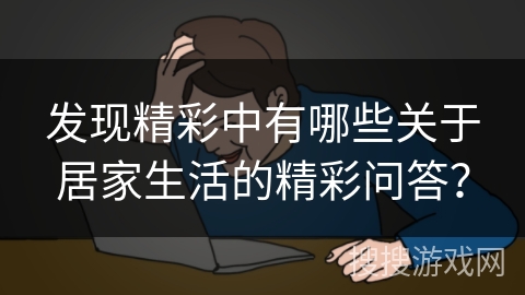 发现精彩中有哪些关于居家生活的精彩问答？