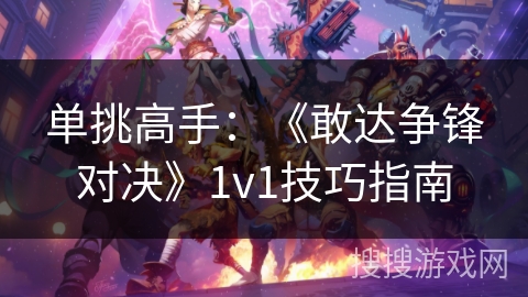 单挑高手：《敢达争锋对决》1v1技巧指南