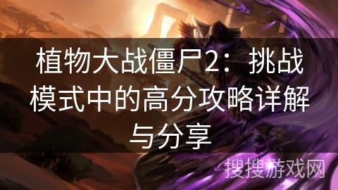 植物大战僵尸2：挑战模式中的高分攻略详解与分享