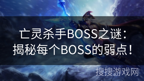 亡灵杀手BOSS之谜:揭秘每个BOSS的弱点! 亡灵杀手BOSS之谜:揭秘每个BOSS的弱点!