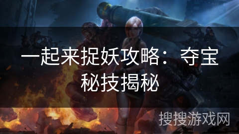 一起来捉妖攻略：夺宝秘技揭秘