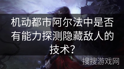 机动都市阿尔法中是否有能力探测隐藏敌人的技术？