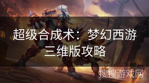 超级合成术：梦幻西游三维版攻略