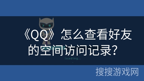 《QQ》怎么查看好友的空间访问记录？
