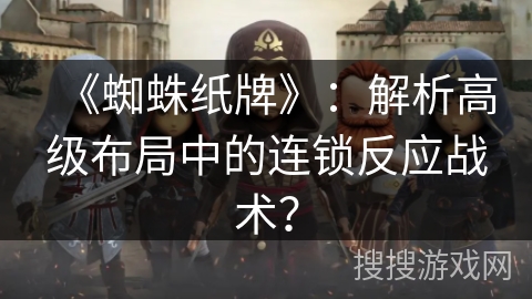 《蜘蛛纸牌》：解析高级布局中的连锁反应战术？