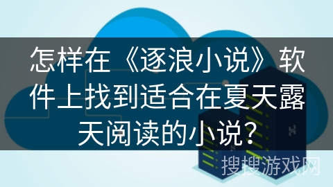 怎样在《逐浪小说》软件上找到适合在夏天露天阅读的小说？