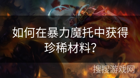 如何在暴力魔托中获得珍稀材料？