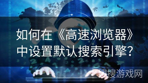 如何在《高速浏览器》中设置默认搜索引擎？