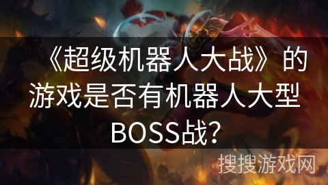 《超级机器人大战》的游戏是否有机器人大型BOSS战？