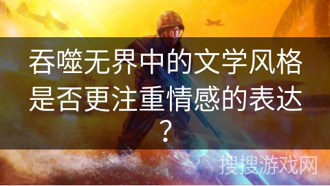 吞噬无界中的文学风格是否更注重情感的表达？