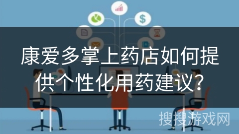 康爱多掌上药店如何提供个性化用药建议？