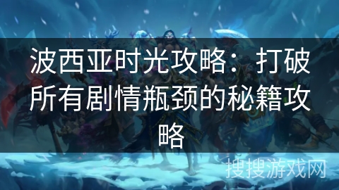 波西亚时光攻略:打破所有剧情瓶颈的秘籍攻略 波西亚时光攻略:打破所有剧情瓶颈的秘籍攻略