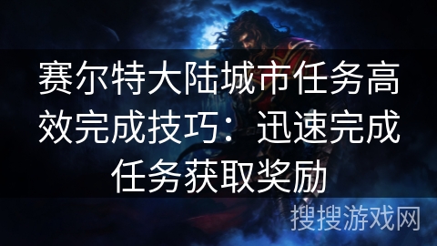 赛尔特大陆城市任务高效完成技巧：迅速完成任务获取奖励