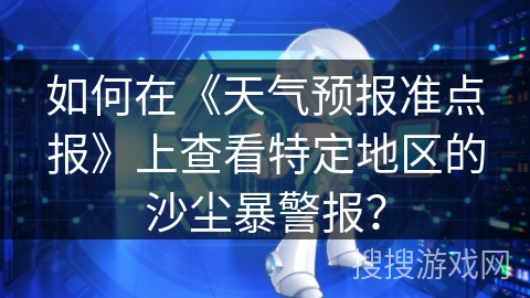 如何在《天气预报准点报》上查看特定地区的沙尘暴警报？
