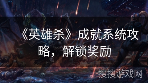 《英雄杀》成就系统攻略，解锁奖励
