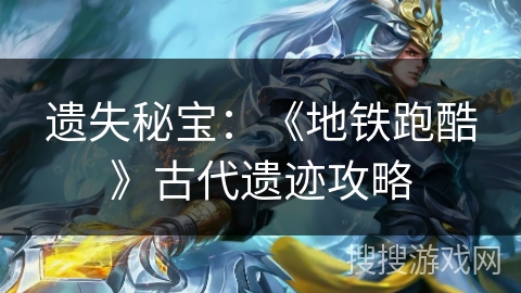 遗失秘宝：《地铁跑酷》古代遗迹攻略