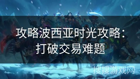 攻略波西亚时光攻略：打破交易难题