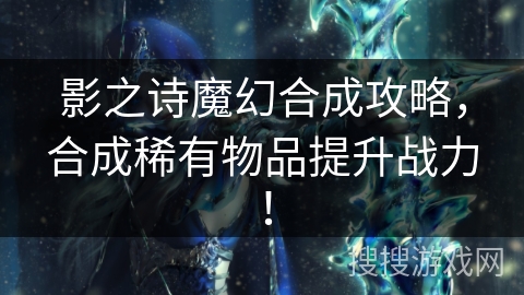 影之诗魔幻合成攻略，合成稀有物品提升战力！