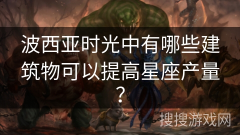 波西亚时光中有哪些建筑物可以提高星座产量？
