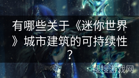 有哪些关于《迷你世界》城市建筑的可持续性? 有哪些关于《迷你世界》城市建筑的可持续性?