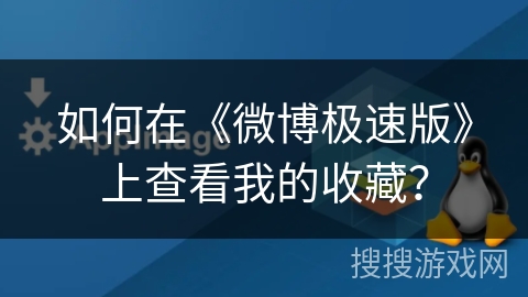 如何在《微博极速版》上查看我的收藏? 如何在《微博极速版》上查看我的收藏?