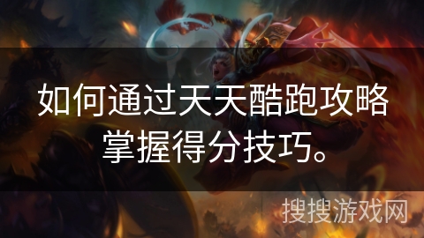 如何通过天天酷跑攻略掌握得分技巧。